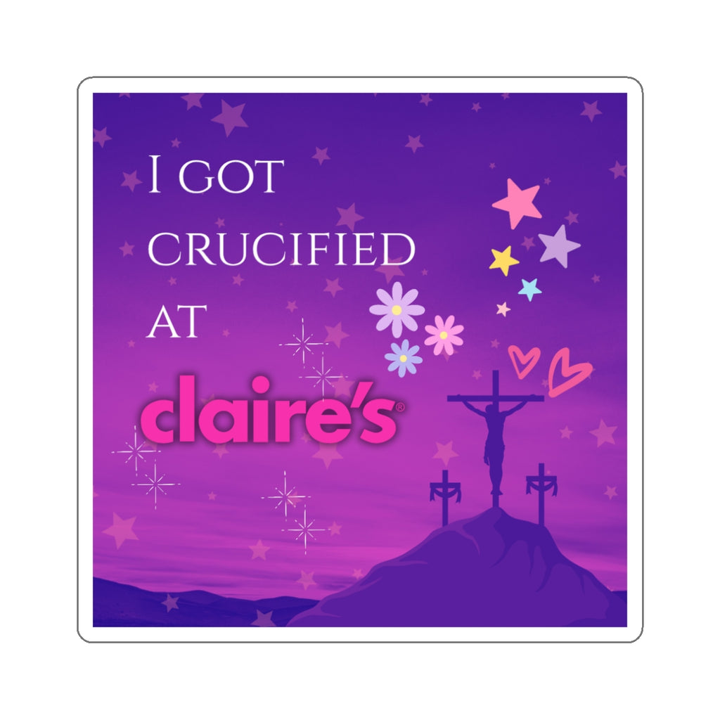 I Got Crucified At Claire's - Sticker