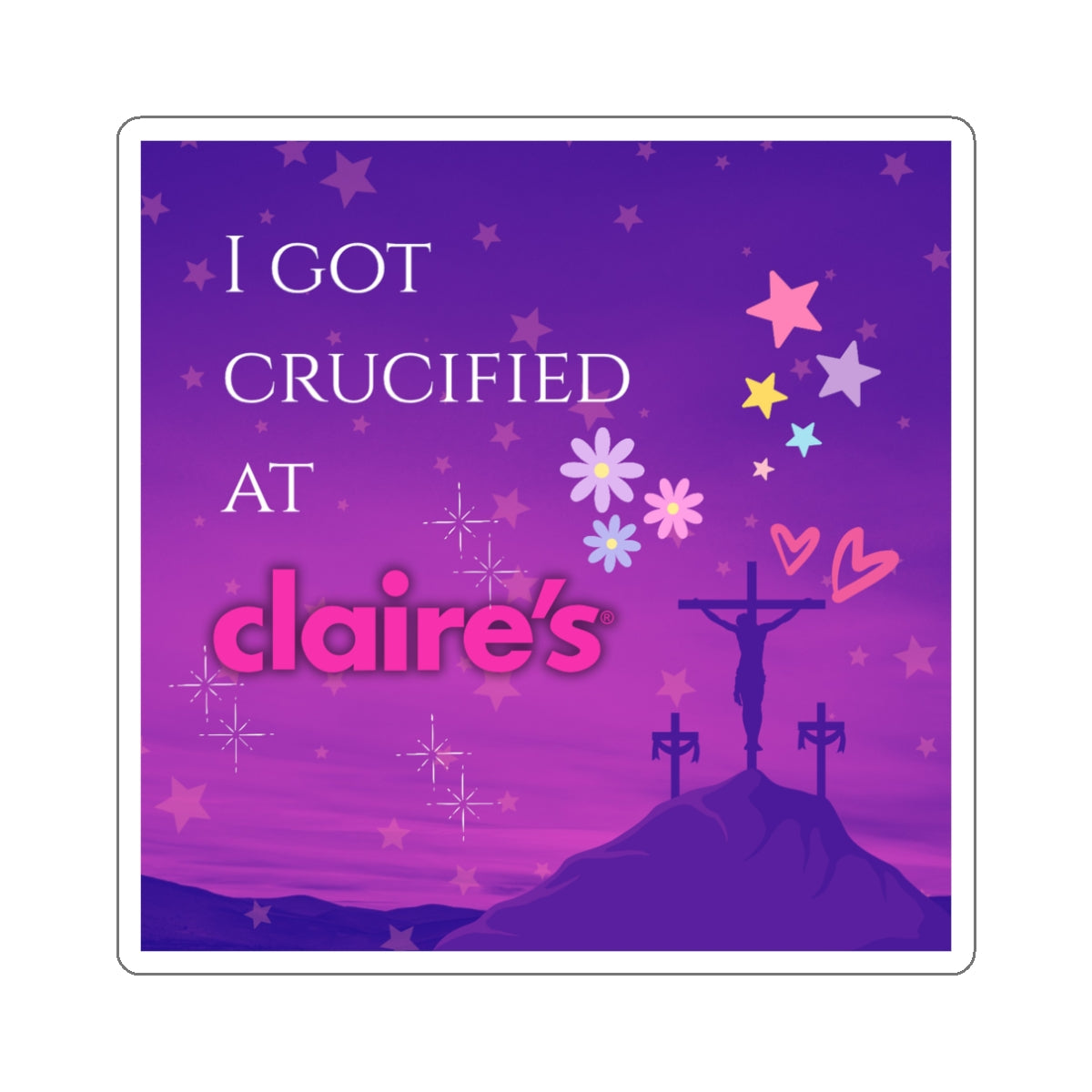 I Got Crucified At Claire's - Sticker
